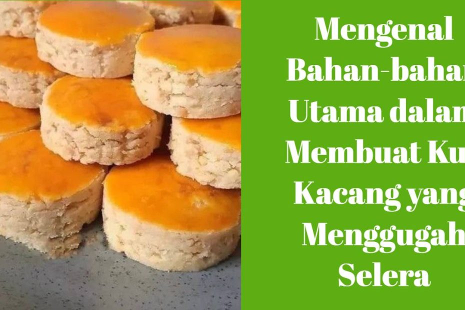 Mengenal Bahan-bahan Utama dalam Membuat Kue Kacang yang Menggugah Selera (1)
