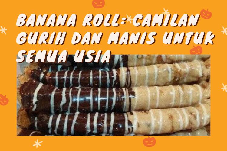 Banana Roll_ Camilan Gurih dan Manis untuk Semua Usia