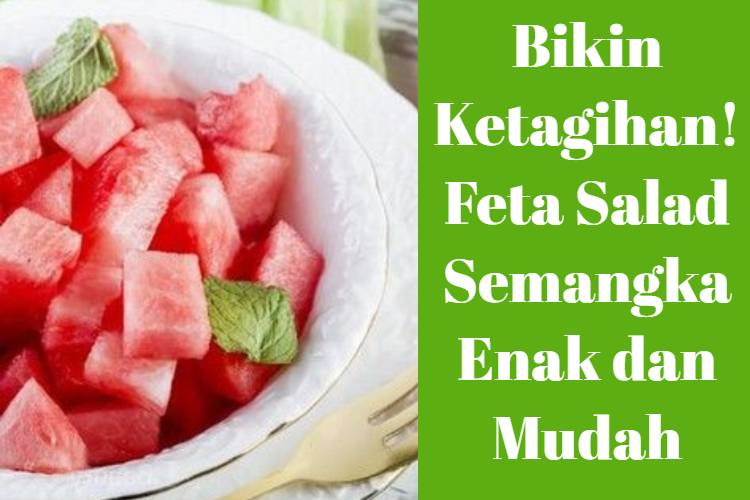 Bikin Ketagihan! Feta Salad Semangka Enak dan Mudah