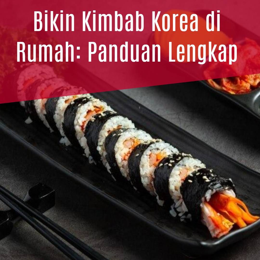 Bikin Kimbab Korea di Rumah_ Panduan Lengkap