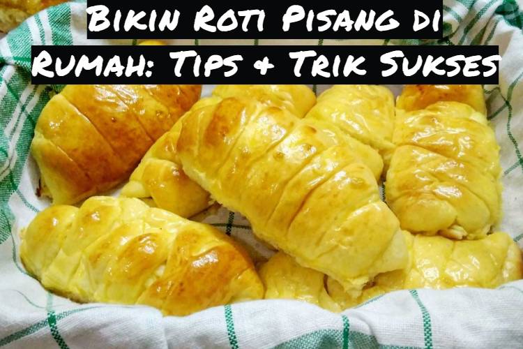Bikin Roti Pisang di Rumah_ Tips & Trik Sukses