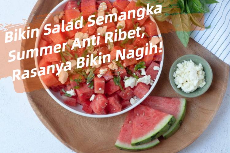 Bikin Salad Semangka Summer Anti Ribet, Rasanya Bikin Nagih!