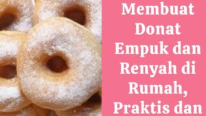 Cara Membuat Donat Empuk dan Renyah di Rumah, Praktis dan Mudah!