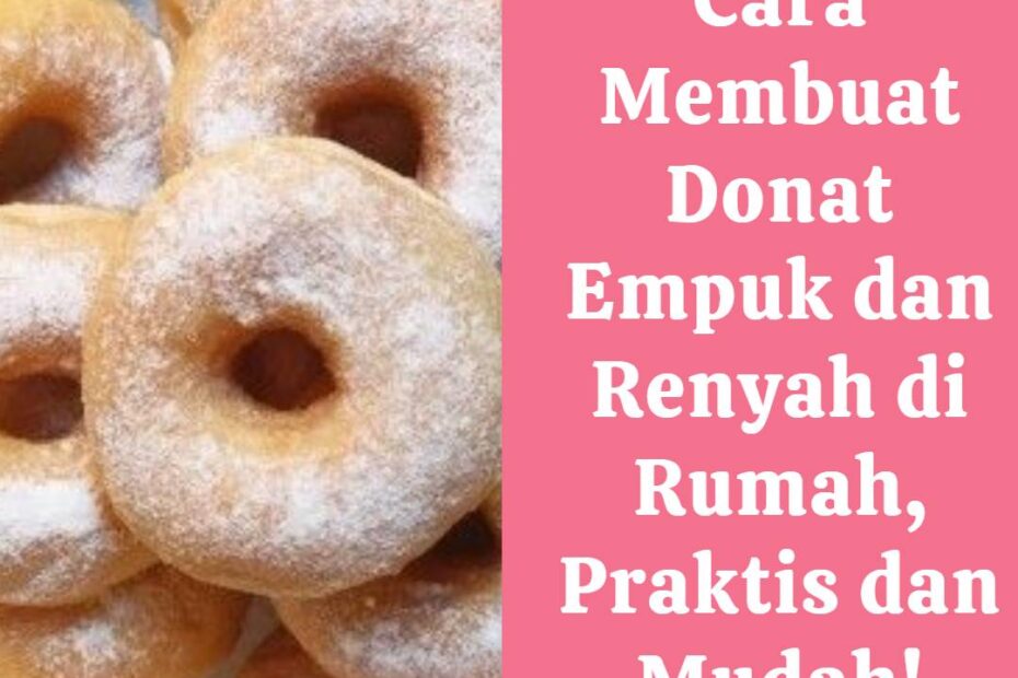 Cara Membuat Donat Empuk dan Renyah di Rumah, Praktis dan Mudah!