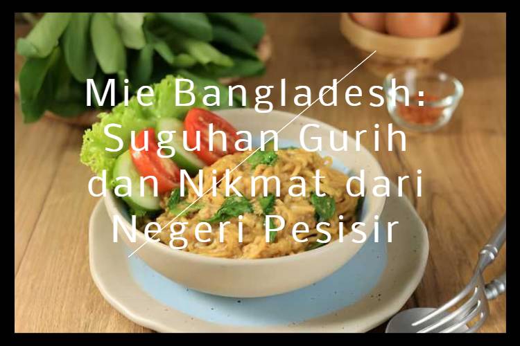 Mie Bangladesh_ Suguhan Gurih dan Nikmat dari Negeri Pesisir