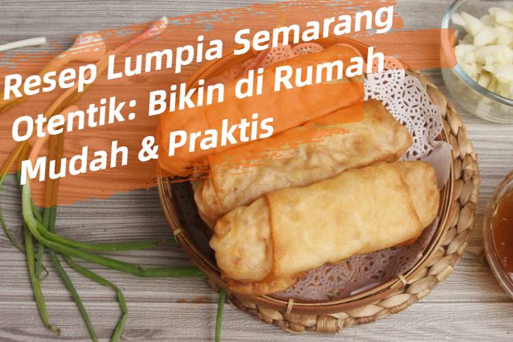 Resep Lumpia Semarang Otentik_ Bikin di Rumah Mudah & Praktis
