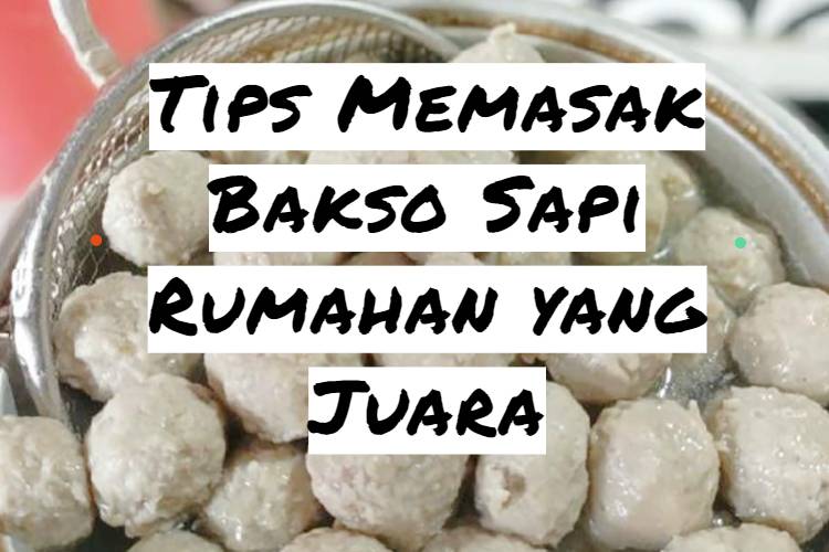 Tips Memasak Bakso Sapi Rumahan yang Juara