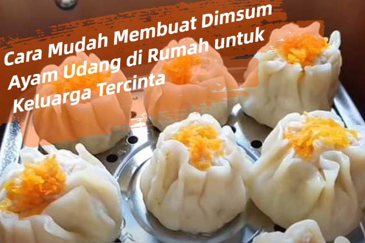 Cara Mudah Membuat Dimsum Ayam Udang di Rumah untuk Keluarga Tercinta