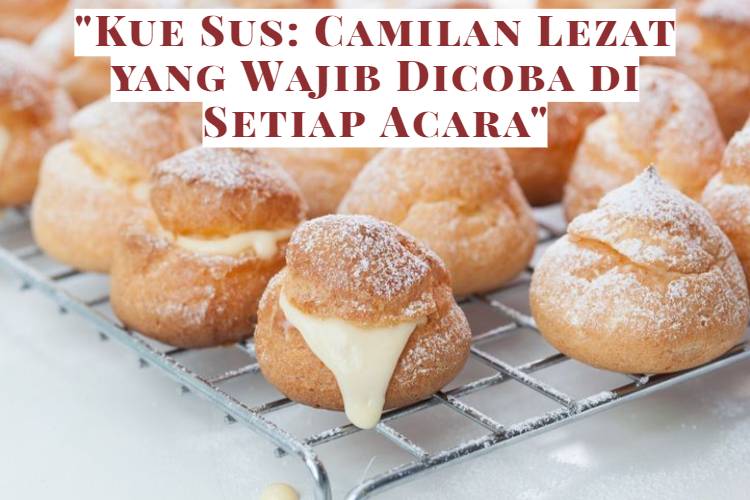 _Kue Sus_ Camilan Lezat yang Wajib Dicoba di Setiap Acara_