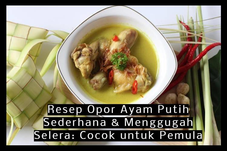 Resep Opor Ayam Putih Sederhana & Menggugah Selera_ Cocok untuk Pemula