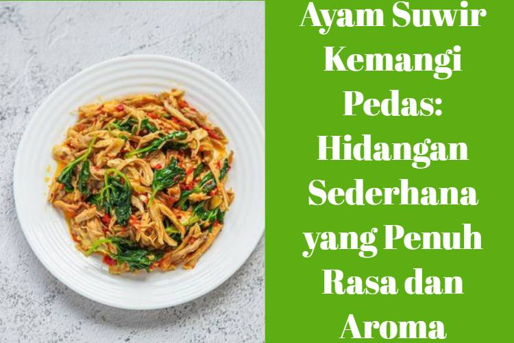 Ayam Suwir Kemangi Pedas_ Hidangan Sederhana yang Penuh Rasa dan Aroma