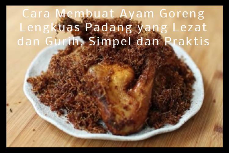 Cara Membuat Ayam Goreng Lengkuas Padang yang Lezat dan Gurih, Simpel dan Praktis