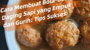 Cara Membuat Bola-bola Daging Sapi yang Empuk dan Gurih_ Tips Sukses