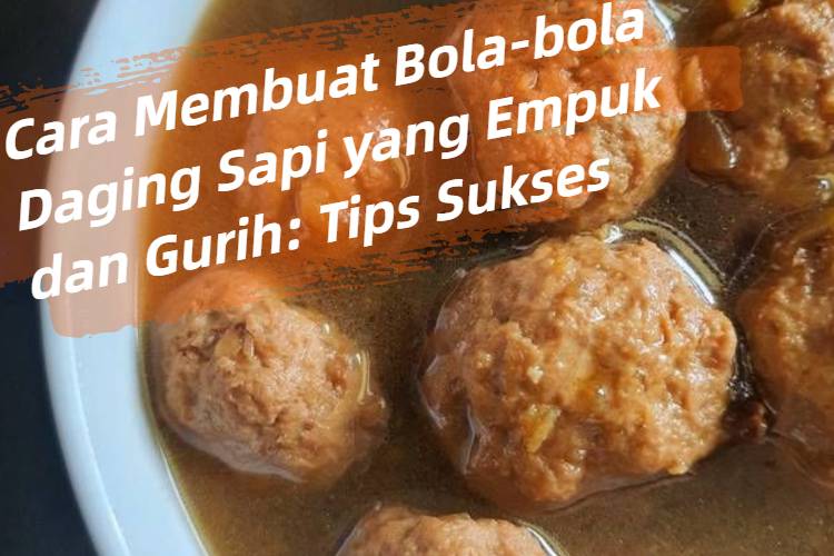 Cara Membuat Bola-bola Daging Sapi yang Empuk dan Gurih_ Tips Sukses