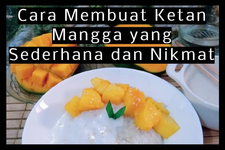 Cara Membuat Ketan Mangga yang Sederhana dan Nikmat