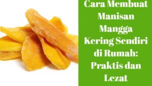 Cara Membuat Manisan Mangga Kering Sendiri di Rumah_ Praktis dan Lezat