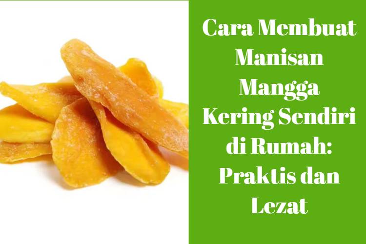 Cara Membuat Manisan Mangga Kering Sendiri di Rumah_ Praktis dan Lezat
