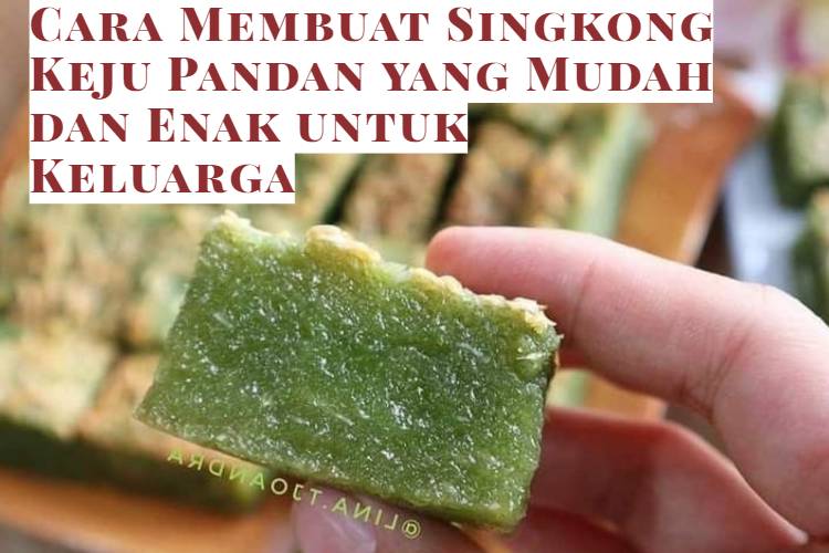 Cara Membuat Singkong Keju Pandan yang Mudah dan Enak untuk Keluarga