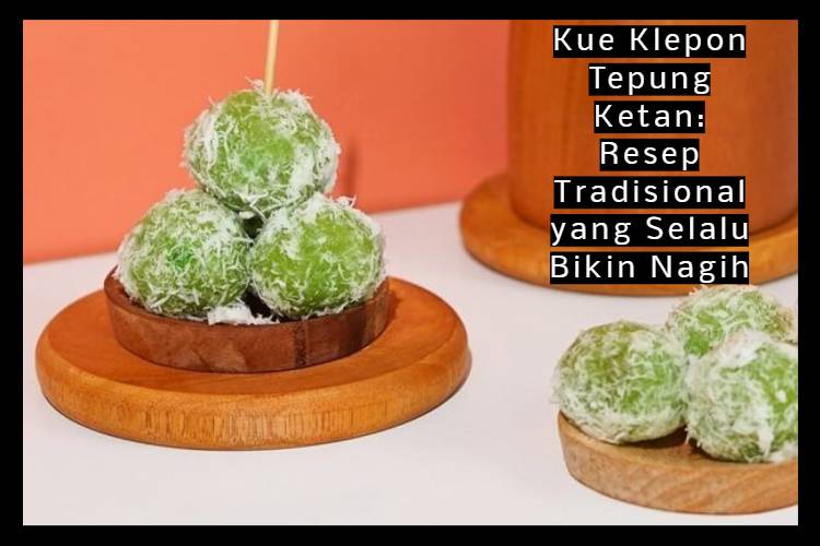 Kue Klepon Tepung Ketan_ Resep Tradisional yang Selalu Bikin Nagih
