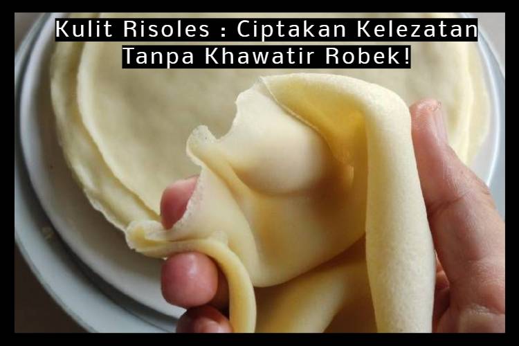 Kulit Risoles _ Ciptakan Kelezatan Tanpa Khawatir Robek!
