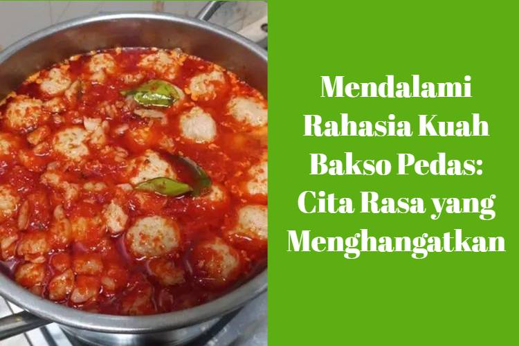 Mendalami Rahasia Kuah Bakso Pedas_ Cita Rasa yang Menghangatkan
