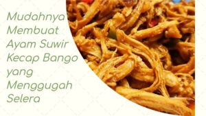 Mudahnya Membuat Ayam Suwir Kecap Bango yang Menggugah Selera