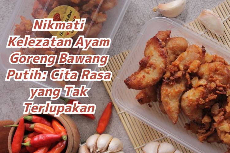 Nikmati Kelezatan Ayam Goreng Bawang Putih_ Cita Rasa yang Tak Terlupakan