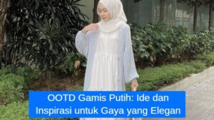 OOTD Gamis Putih_ Ide dan Inspirasi untuk Gaya yang Elegan