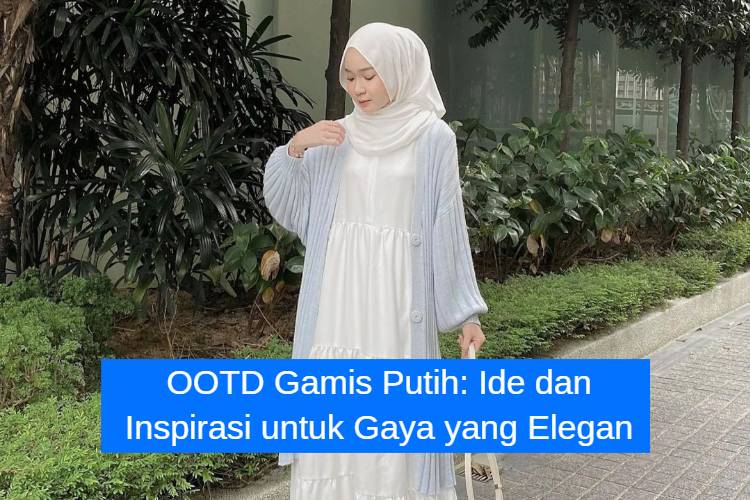 OOTD Gamis Putih_ Ide dan Inspirasi untuk Gaya yang Elegan