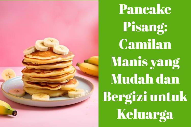 Pancake Pisang_ Camilan Manis yang Mudah dan Bergizi untuk Keluarga