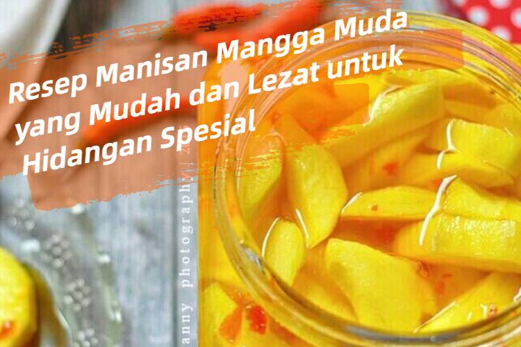 Resep Manisan Mangga Muda yang Mudah dan Lezat untuk Hidangan Spesial