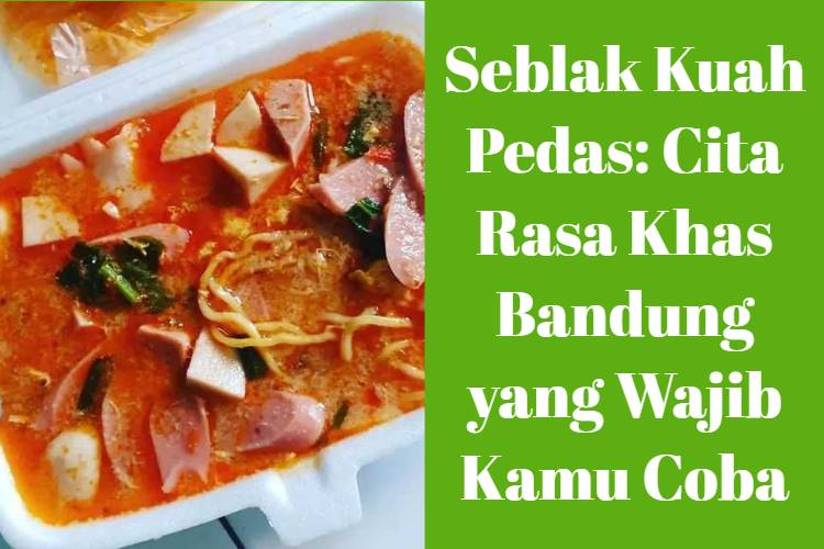 Seblak Kuah Pedas_ Cita Rasa Khas Bandung yang Wajib Kamu Coba