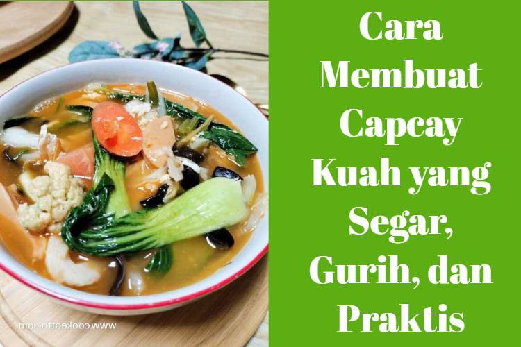 Cara Membuat Capcay Kuah yang Segar, Gurih, dan Praktis